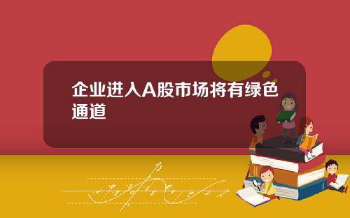 企业进入A股市场将有绿色通道