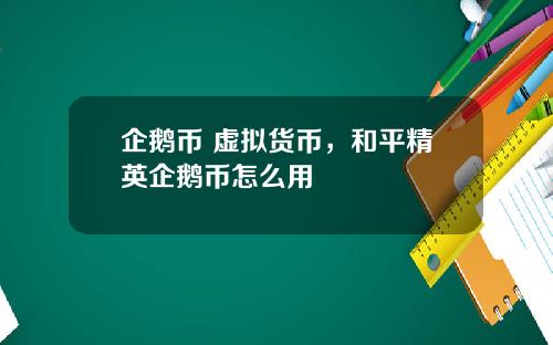 企鹅币 虚拟货币，和平精英企鹅币怎么用