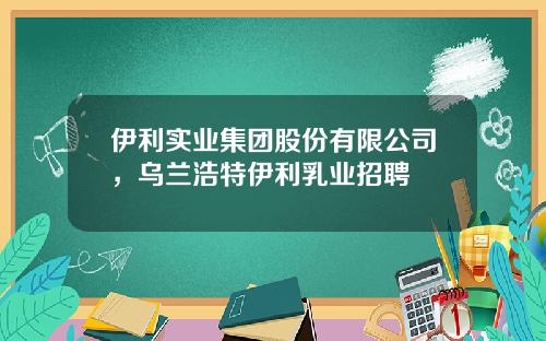 伊利实业集团股份有限公司，乌兰浩特伊利乳业招聘