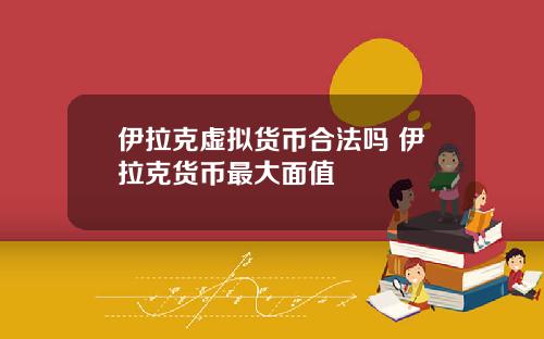 伊拉克虚拟货币合法吗 伊拉克货币最大面值