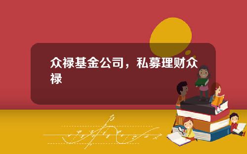 众禄基金公司，私募理财众禄