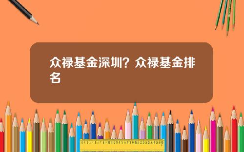 众禄基金深圳？众禄基金排名