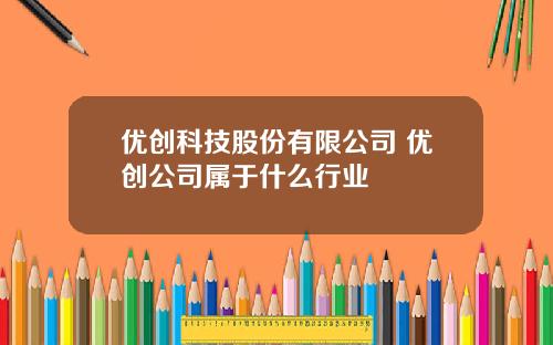 优创科技股份有限公司 优创公司属于什么行业