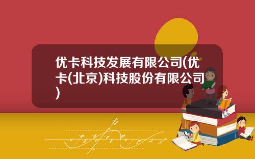 优卡科技发展有限公司(优卡(北京)科技股份有限公司)