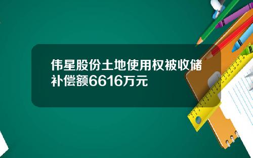 伟星股份土地使用权被收储补偿额6616万元