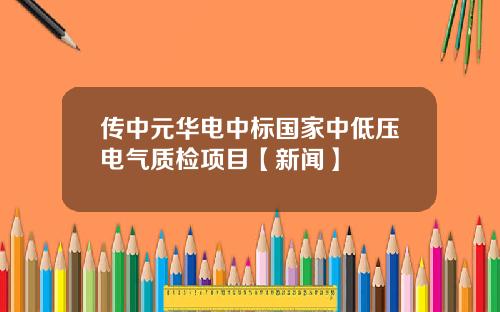 传中元华电中标国家中低压电气质检项目【新闻】