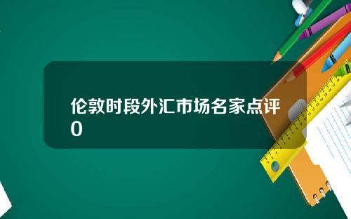 伦敦时段外汇市场名家点评0