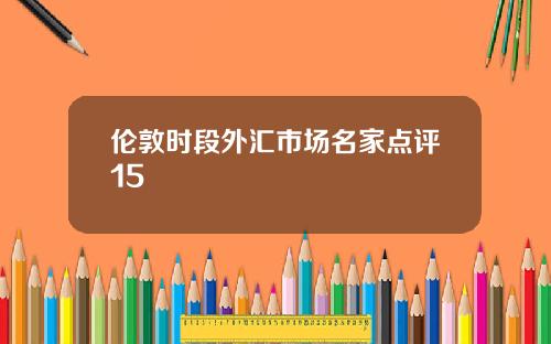 伦敦时段外汇市场名家点评15 伦敦时段外汇市场名家点评15