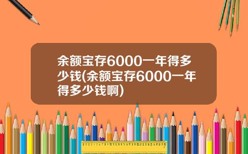 余额宝存6000一年得多少钱(余额宝存6000一年得多少钱啊)