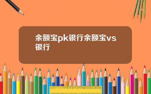 余额宝pk银行余额宝vs银行