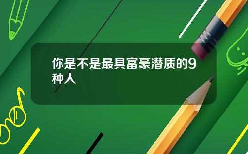 你是不是最具富豪潜质的9种人