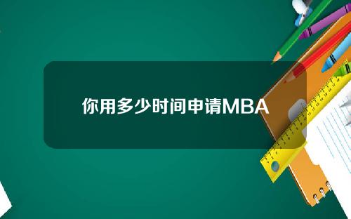 你用多少时间申请MBA