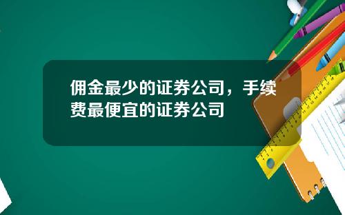 佣金最少的证券公司，手续费最便宜的证券公司