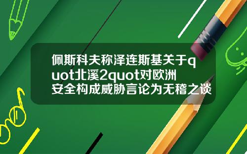佩斯科夫称泽连斯基关于quot北溪2quot对欧洲安全构成威胁言论为无稽之谈