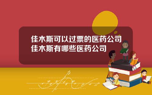 佳木斯可以过票的医药公司佳木斯有哪些医药公司