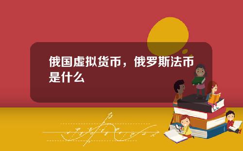 俄国虚拟货币，俄罗斯法币是什么