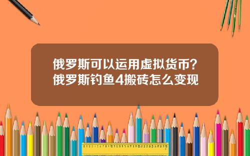 俄罗斯可以运用虚拟货币？俄罗斯钓鱼4搬砖怎么变现