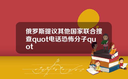 俄罗斯提议其他国家联合搜查quot电话恐怖分子quot