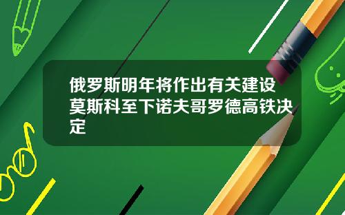 俄罗斯明年将作出有关建设莫斯科至下诺夫哥罗德高铁决定