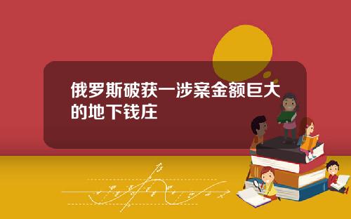 俄罗斯破获一涉案金额巨大的地下钱庄
