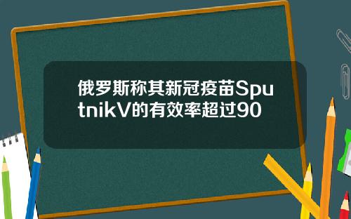 俄罗斯称其新冠疫苗SputnikV的有效率超过90