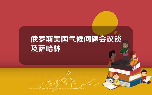 俄罗斯美国气候问题会议谈及萨哈林