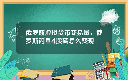 俄罗斯虚拟货币交易量，俄罗斯钓鱼4搬砖怎么变现