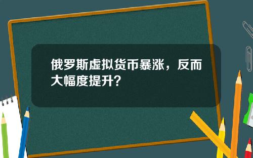 俄罗斯虚拟货币暴涨，反而大幅度提升？