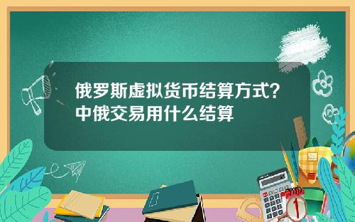 俄罗斯虚拟货币结算方式？中俄交易用什么结算
