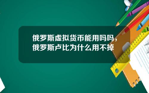 俄罗斯虚拟货币能用吗吗，俄罗斯卢比为什么用不掉