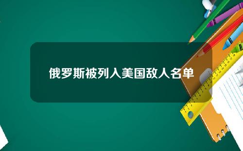 俄罗斯被列入美国敌人名单