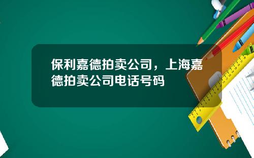 保利嘉德拍卖公司，上海嘉德拍卖公司电话号码