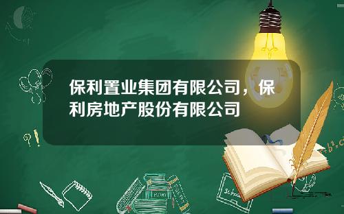 保利置业集团有限公司，保利房地产股份有限公司