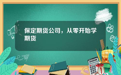 保定期货公司，从零开始学期货