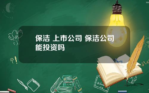 保洁 上市公司 保洁公司能投资吗