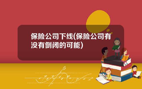 保险公司下线(保险公司有没有倒闭的可能)