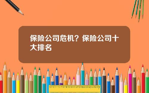 保险公司危机？保险公司十大排名