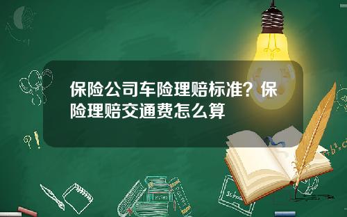 保险公司车险理赔标准？保险理赔交通费怎么算