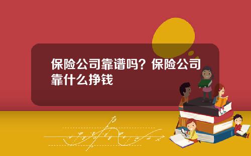 保险公司靠谱吗？保险公司靠什么挣钱