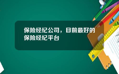 保险经纪公司，目前最好的保险经纪平台