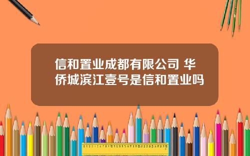 信和置业成都有限公司 华侨城滨江壹号是信和置业吗