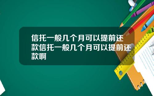 信托一般几个月可以提前还款信托一般几个月可以提前还款啊