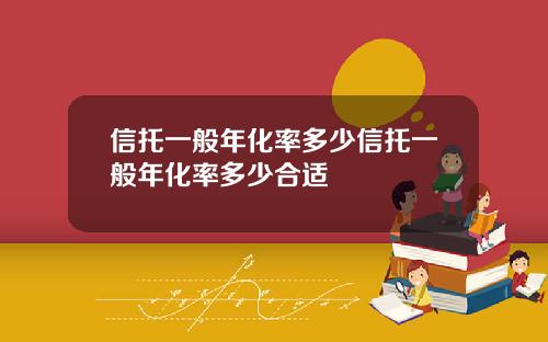 信托一般年化率多少信托一般年化率多少合适