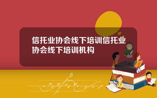 信托业协会线下培训信托业协会线下培训机构