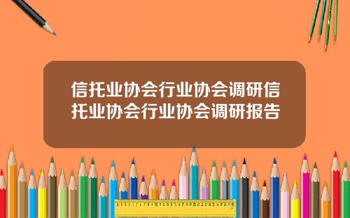 信托业协会行业协会调研信托业协会行业协会调研报告