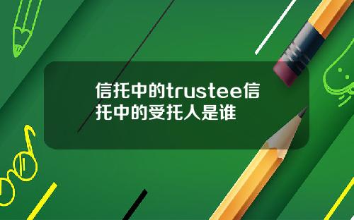 信托中的trustee信托中的受托人是谁