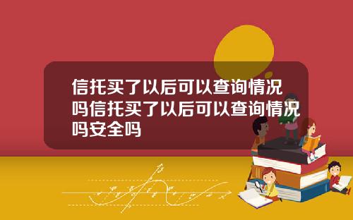 信托买了以后可以查询情况吗信托买了以后可以查询情况吗安全吗