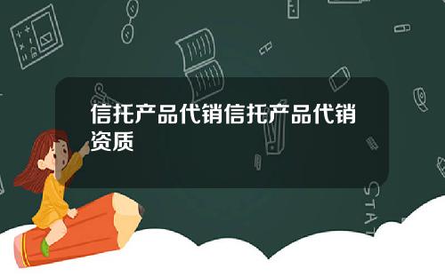 信托产品代销信托产品代销资质