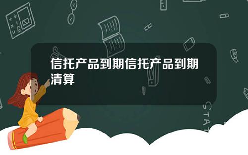 信托产品到期信托产品到期清算