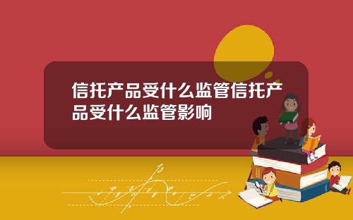 信托产品受什么监管信托产品受什么监管影响